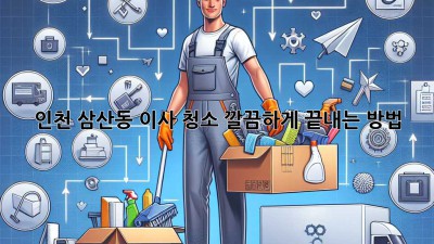 인천 삼산동 이사 청소, 깔끔하게 끝내는 방법! ✨