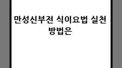 만성신부전 식이요법 완벽 가이드: 건강하게 오래 사는 길