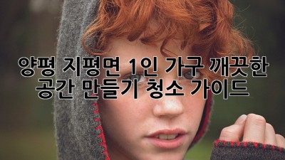 양평 지평면 1인 가구, 깨끗한 공간 만들기 청소 가이드