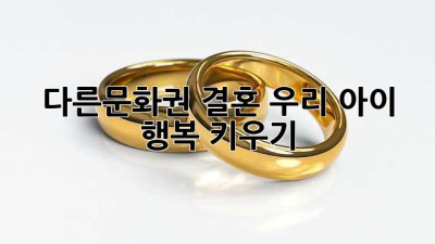 다른문화권 결혼, 우리 아이 행복 키우기