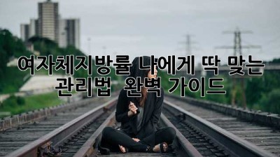 여자체지방률, 나에게 딱 맞는 관리법? 🤔 완벽 가이드!