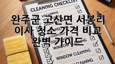 완주군 고산면 서봉리 이사 청소 가격 비교 완벽 가이드